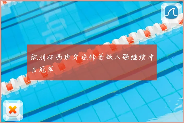 欧洲杯西班牙逆转晋级八强继续冲击冠军