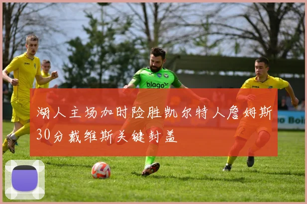 湖人主场加时险胜凯尔特人詹姆斯30分戴维斯关键封盖