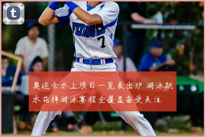 奥运会水上项目一览表出炉 游泳跳水花样游泳赛程全覆盖备受关注