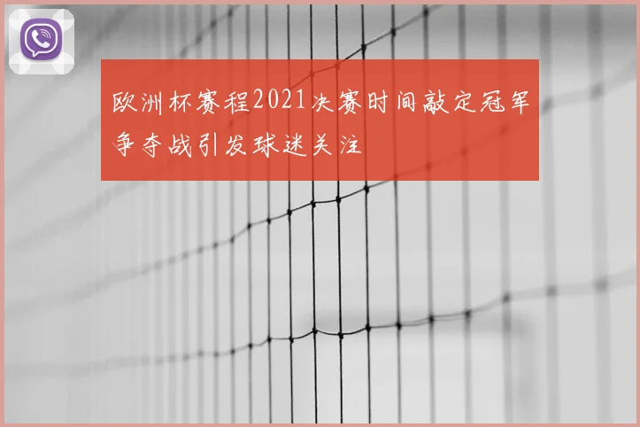 欧洲杯赛程2021决赛时间敲定冠军争夺战引发球迷关注