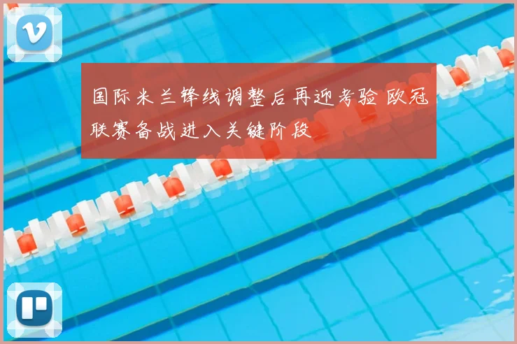 国际米兰锋线调整后再迎考验 欧冠联赛备战进入关键阶段