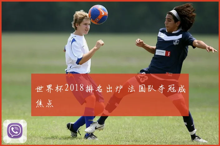 世界杯2018排名出炉 法国队夺冠成焦点
