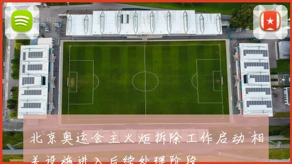 北京奥运会主火炬拆除工作启动 相关设施进入后续处理阶段