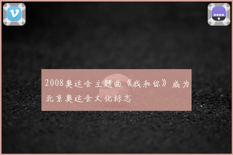 2008奥运会主题曲《我和你》成为北京奥运会文化标志