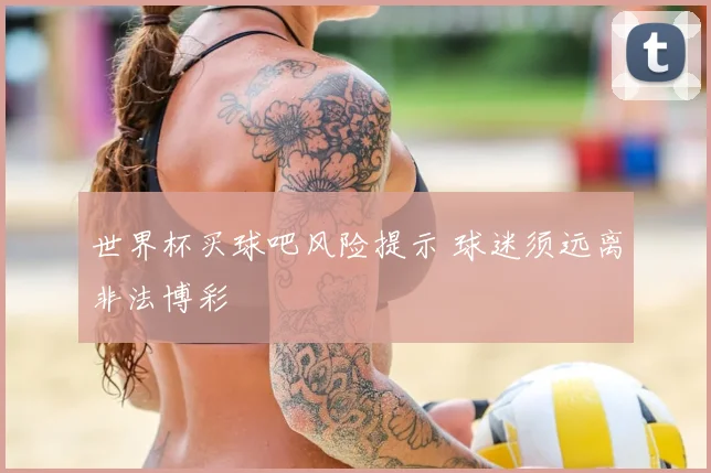 世界杯买球吧风险提示 球迷须远离非法博彩