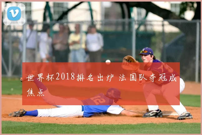 世界杯2018排名出炉 法国队夺冠成焦点